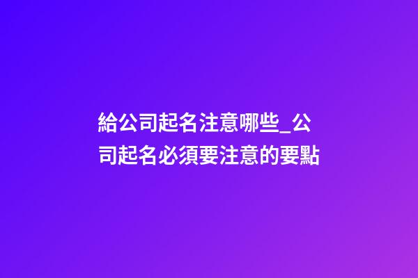 給公司起名注意哪些_公司起名必須要注意的要點-第1張-公司起名-玄機派