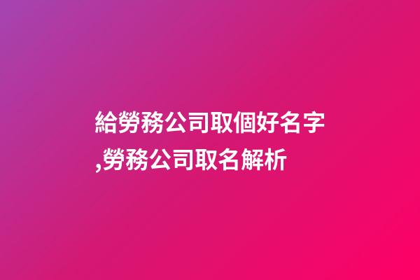 給勞務公司取個好名字,勞務公司取名解析-第1張-公司起名-玄機派