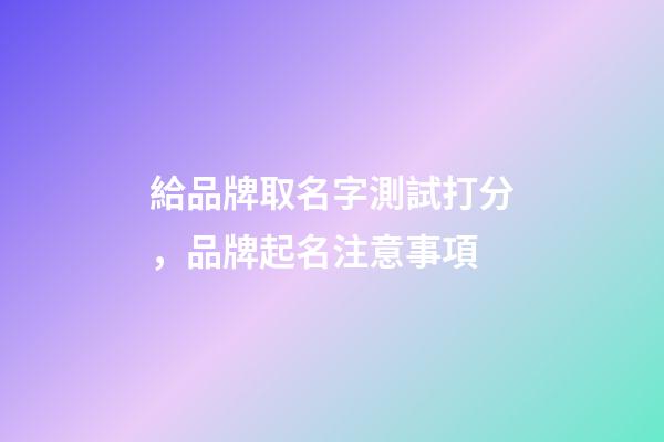 給品牌取名字測試打分，品牌起名注意事項-第1張-商標起名-玄機派