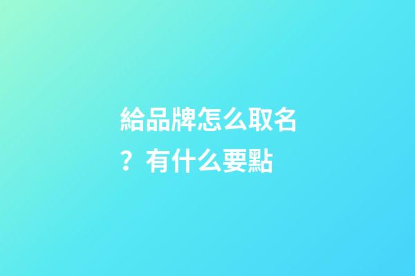 給品牌怎么取名？有什么要點-第1張-商標起名-玄機派
