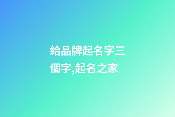 給品牌起名字三個字,起名之家-第1張-商標(biāo)起名-玄機(jī)派