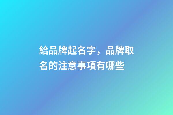 給品牌起名字，品牌取名的注意事項有哪些-第1張-商標起名-玄機派