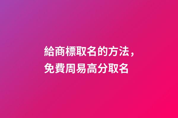 給商標取名的方法，免費周易高分取名-第1張-商標起名-玄機派