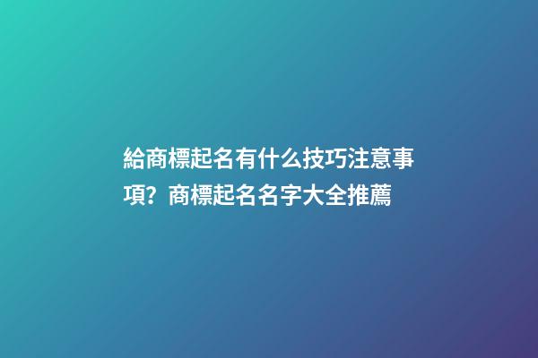 給商標起名有什么技巧注意事項？商標起名名字大全推薦-第1張-商標起名-玄機派