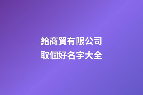 給商貿有限公司取個好名字大全