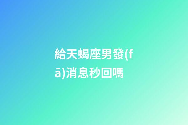 給天蝎座男發(fā)消息秒回嗎-第1張-星座運(yùn)勢(shì)-玄機(jī)派
