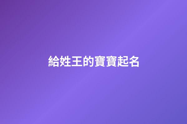 給姓王的寶寶起名(姓王的寶寶起名土火土三才配置)-第1張-寶寶起名-玄機派