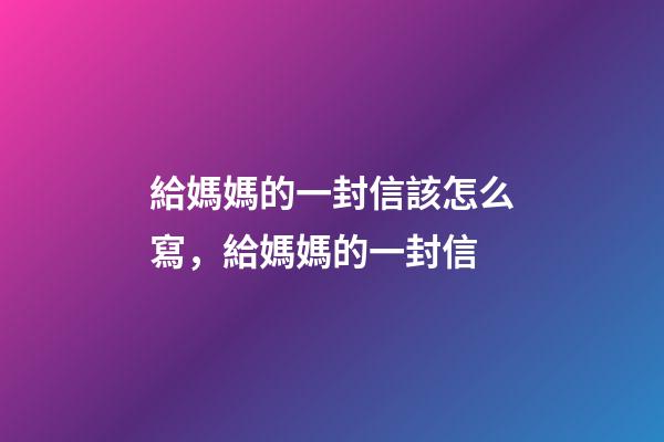 給媽媽的一封信該怎么寫，給媽媽的一封信-第1張-觀點-玄機派