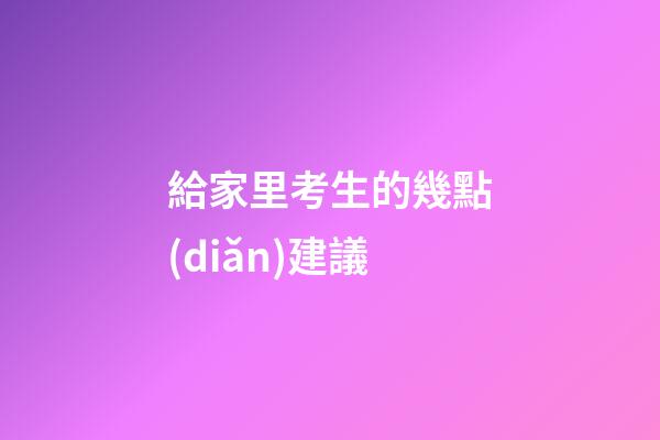 給家里考生的幾點(diǎn)建議