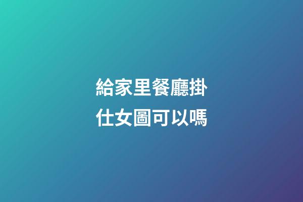 給家里餐廳掛仕女圖可以嗎