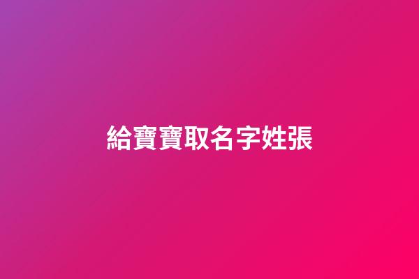 給寶寶取名字姓張(給寶寶起名字姓張)-第1張-寶寶起名-玄機派