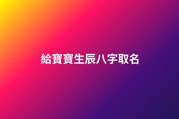 給寶寶生辰八字取名(寶寶生辰八字取名軟件)-第1張-寶寶起名-玄機(jī)派