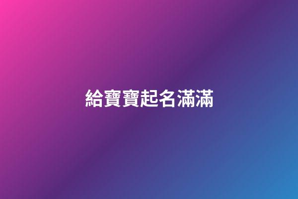 給寶寶起名滿滿(給寶寶名字大全)-第1張-寶寶起名-玄機(jī)派