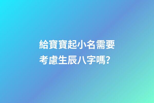 給寶寶起小名需要考慮生辰八字嗎？
