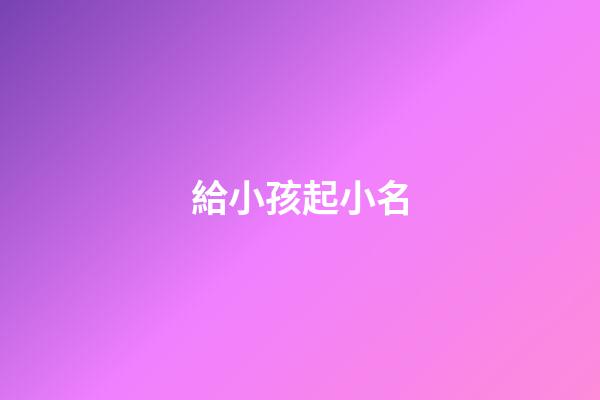 給小孩起小名(兔年給小孩起小名)-第1張-寶寶起名-玄機派