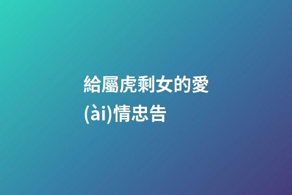 給屬虎剩女的愛(ài)情忠告