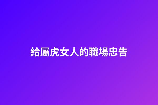 給屬虎女人的職場忠告