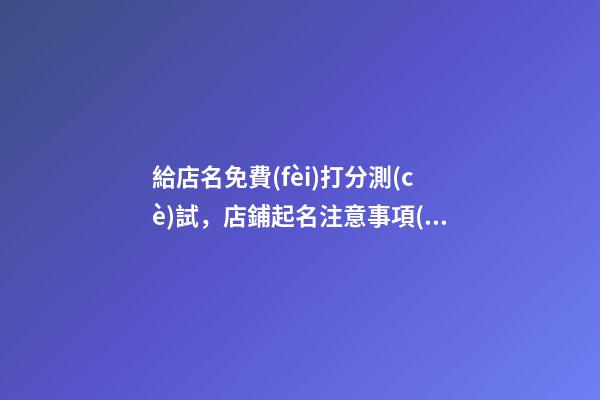 給店名免費(fèi)打分測(cè)試，店鋪起名注意事項(xiàng)？-第1張-店鋪起名-玄機(jī)派