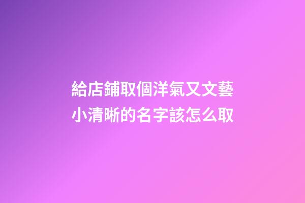給店鋪取個洋氣又文藝小清晰的名字該怎么取-第1張-店鋪起名-玄機派