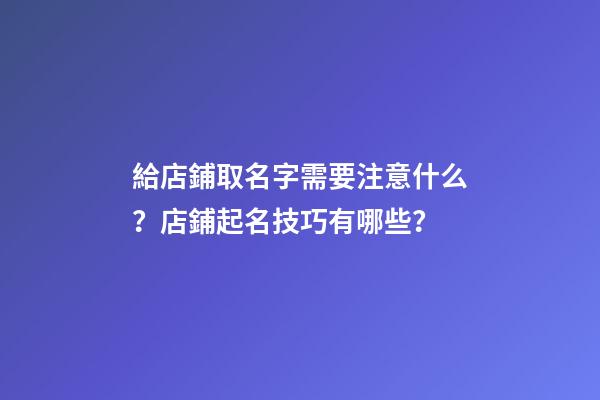 給店鋪取名字需要注意什么？店鋪起名技巧有哪些？