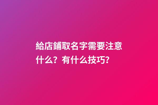 給店鋪取名字需要注意什么？有什么技巧？-第1張-店鋪起名-玄機派