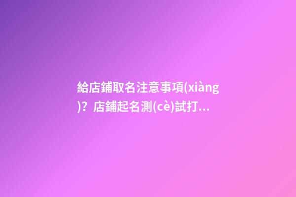 給店鋪取名注意事項(xiàng)？店鋪起名測(cè)試打分-第1張-店鋪起名-玄機(jī)派