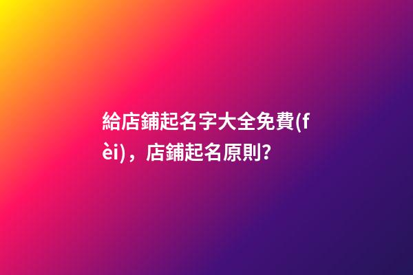 給店鋪起名字大全免費(fèi)，店鋪起名原則？-第1張-店鋪起名-玄機(jī)派