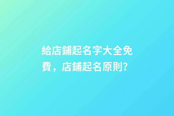 給店鋪起名字大全免費，店鋪起名原則？