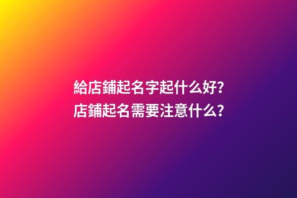 給店鋪起名字起什么好？店鋪起名需要注意什么？-第1張-店鋪起名-玄機派