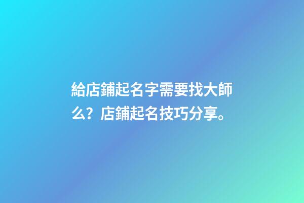 給店鋪起名字需要找大師么？店鋪起名技巧分享。-第1張-店鋪起名-玄機派