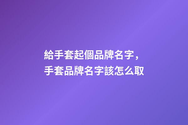 給手套起個品牌名字，手套品牌名字該怎么取-第1張-商標起名-玄機派