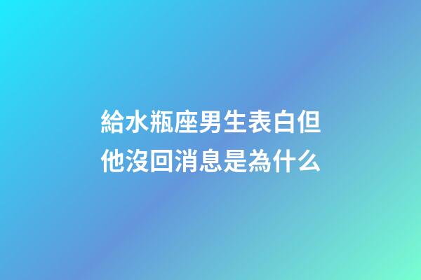 給水瓶座男生表白但他沒回消息是為什么-第1張-星座運(yùn)勢-玄機(jī)派