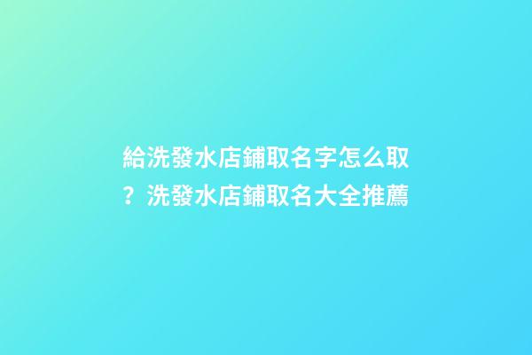 給洗發水店鋪取名字怎么取？洗發水店鋪取名大全推薦-第1張-店鋪起名-玄機派