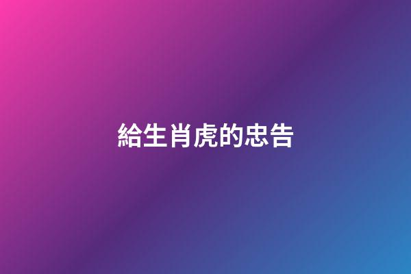 給生肖虎的忠告