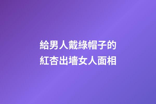 給男人戴綠帽子的紅杏出墻女人面相