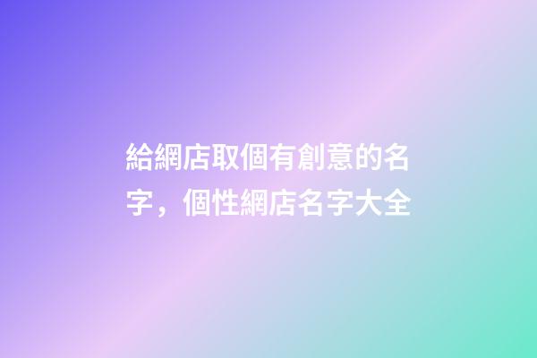 給網店取個有創意的名字，個性網店名字大全-第1張-店鋪起名-玄機派
