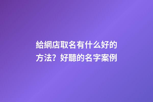 給網店取名有什么好的方法？好聽的名字案例-第1張-店鋪起名-玄機派
