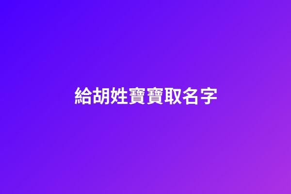 給胡姓寶寶取名字(胡姓寶寶取名字大全)-第1張-寶寶起名-玄機(jī)派
