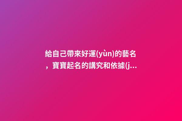 給自己帶來好運(yùn)的藝名，寶寶起名的講究和依據(jù)是什么-第1張-觀點(diǎn)-玄機(jī)派