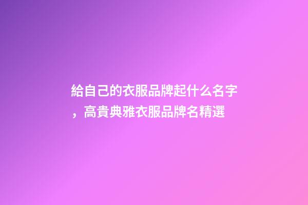 給自己的衣服品牌起什么名字，高貴典雅衣服品牌名精選