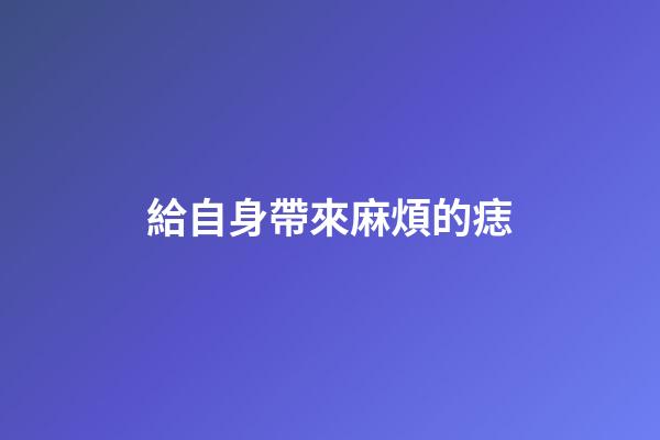給自身帶來麻煩的痣