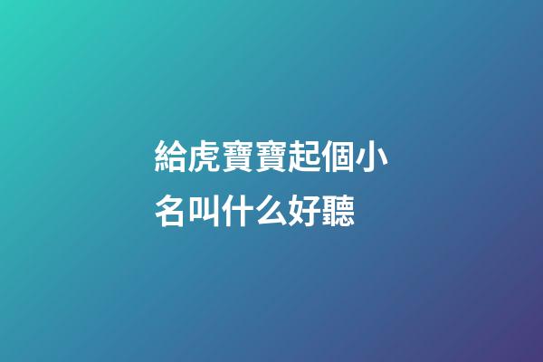 給虎寶寶起個小名叫什么好聽(虎寶寶小名兒)-第1張-寶寶起名-玄機派