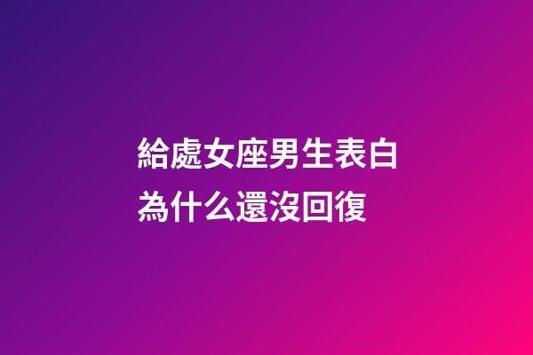 給處女座男生表白為什么還沒回復-第1張-星座運勢-玄機派