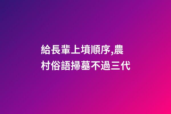給長輩上墳順序,農村俗語掃墓不過三代-第1張-觀點-玄機派