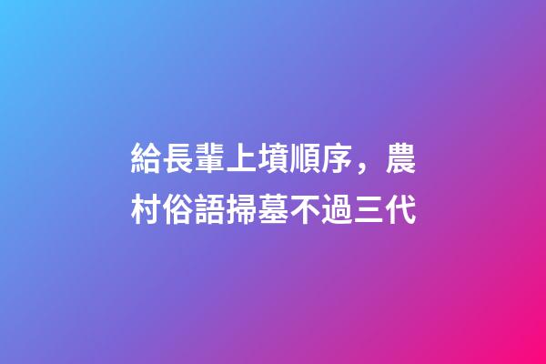 給長輩上墳順序，農村俗語掃墓不過三代-第1張-觀點-玄機派