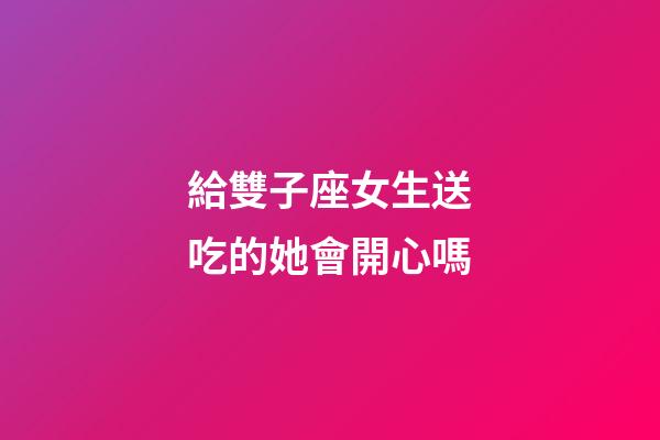 給雙子座女生送吃的她會開心嗎-第1張-星座運勢-玄機派