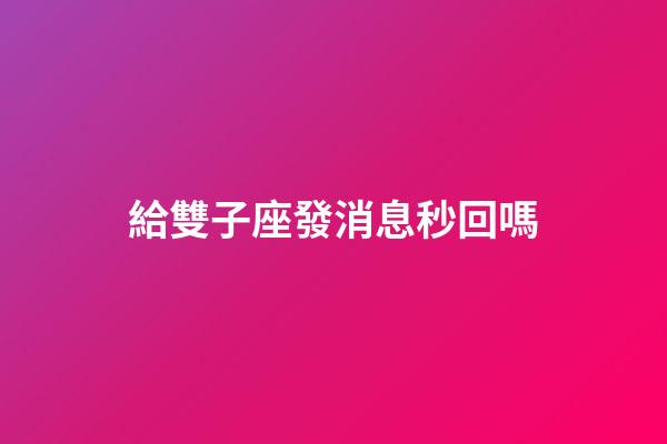 給雙子座發消息秒回嗎-第1張-星座運勢-玄機派
