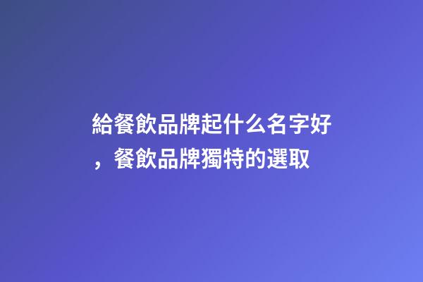 給餐飲品牌起什么名字好，餐飲品牌獨特的選取-第1張-商標(biāo)起名-玄機派