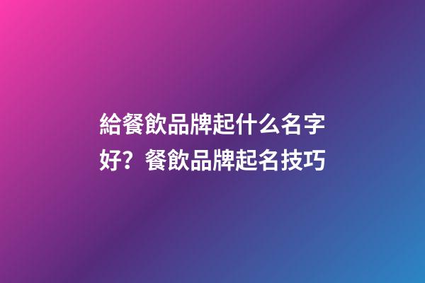 給餐飲品牌起什么名字好？餐飲品牌起名技巧