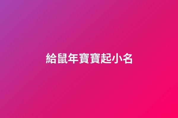 給鼠年寶寶起小名(給鼠年寶寶起小名好嗎)-第1張-寶寶起名-玄機(jī)派